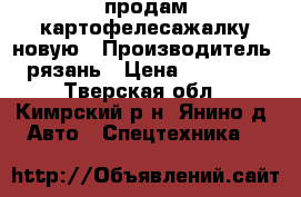 продам картофелесажалку новую › Производитель ­ рязань › Цена ­ 300 000 - Тверская обл., Кимрский р-н, Янино д. Авто » Спецтехника   